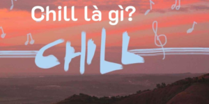 Chill là gì? Nên sử dụng sao cho đúng lúc đúng thời điểm